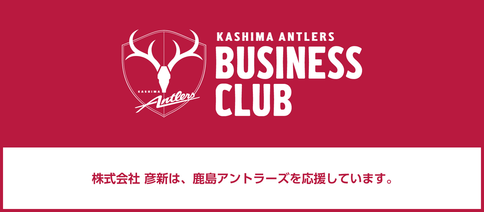 株式会社彦新は、鹿島アントラーズを応援しています。